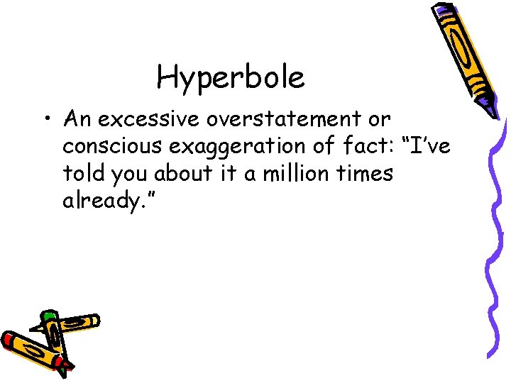 Hyperbole • An excessive overstatement or conscious exaggeration of fact: “I’ve told you about