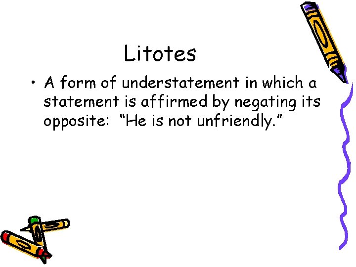 Litotes • A form of understatement in which a statement is affirmed by negating