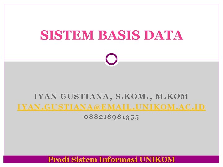 SISTEM BASIS DATA IYAN GUSTIANA, S. KOM. , M. KOM IYAN. GUSTIANA@EMAIL. UNIKOM. AC.