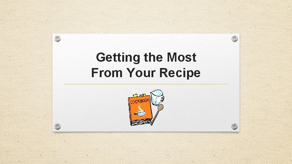 Getting the Most From Your Recipe Getting the Most From Your Recipe