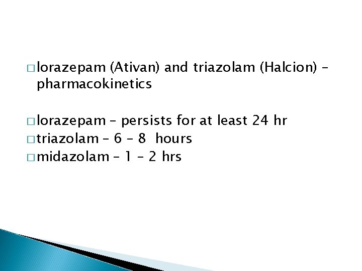 � lorazepam (Ativan) and triazolam (Halcion) – pharmacokinetics � lorazepam – persists for at