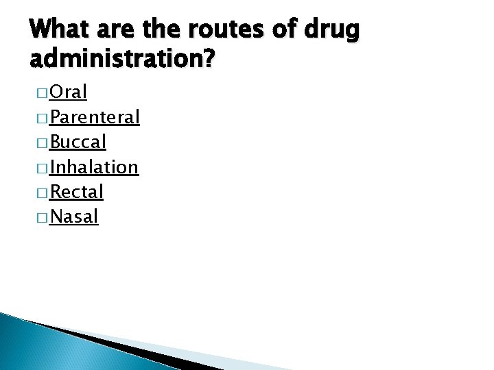 What are the routes of drug administration? � Oral � Parenteral � Buccal �