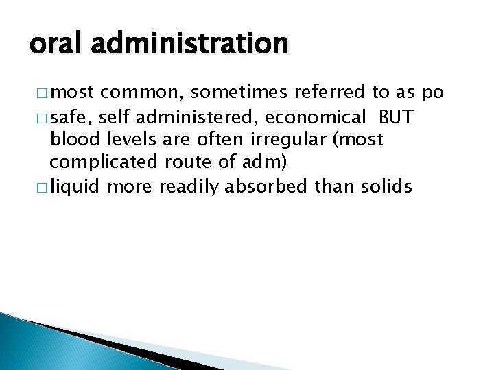 oral administration � most common, sometimes referred to as po � safe, self administered,