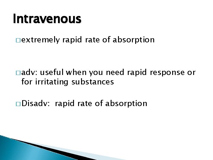 Intravenous � extremely rapid rate of absorption � adv: useful when you need rapid