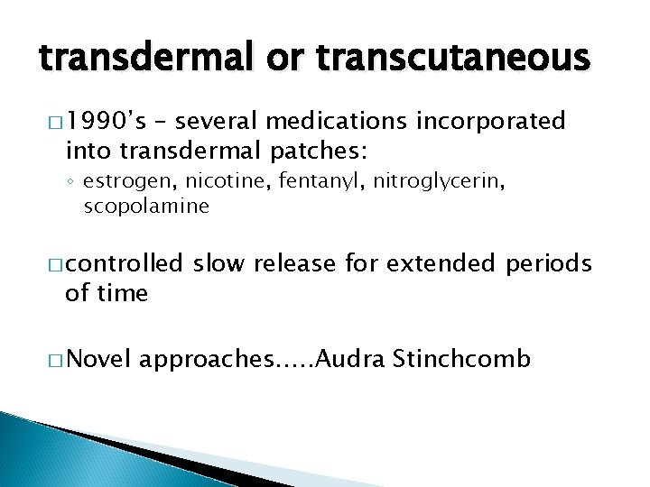 transdermal or transcutaneous � 1990’s – several medications incorporated into transdermal patches: ◦ estrogen,