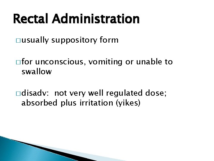 Rectal Administration � usually suppository form � for unconscious, vomiting or unable to swallow