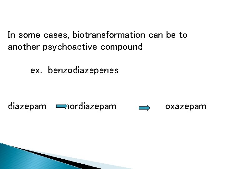 In some cases, biotransformation can be to another psychoactive compound ex. benzodiazepenes diazepam nordiazepam