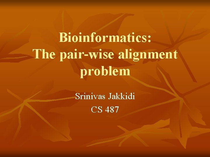 Bioinformatics: The pair-wise alignment problem Srinivas Jakkidi CS 487 