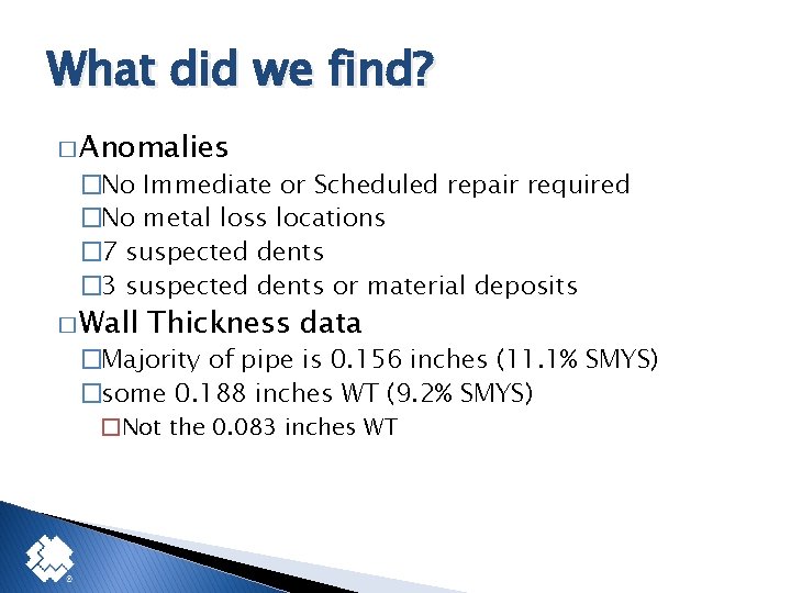 What did we find? � Anomalies �No Immediate or Scheduled repair required �No metal