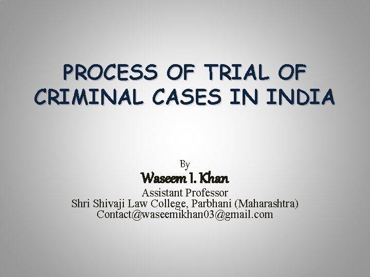 PROCESS OF TRIAL OF CRIMINAL CASES IN INDIA By Waseem I. Khan Assistant Professor
