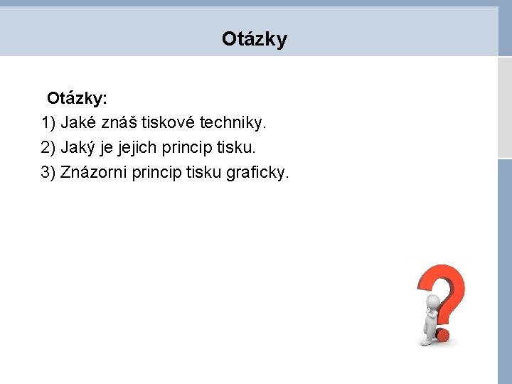 Otázky: 1) Jaké znáš tiskové techniky. 2) Jaký je jejich princip tisku. 3) Znázorni