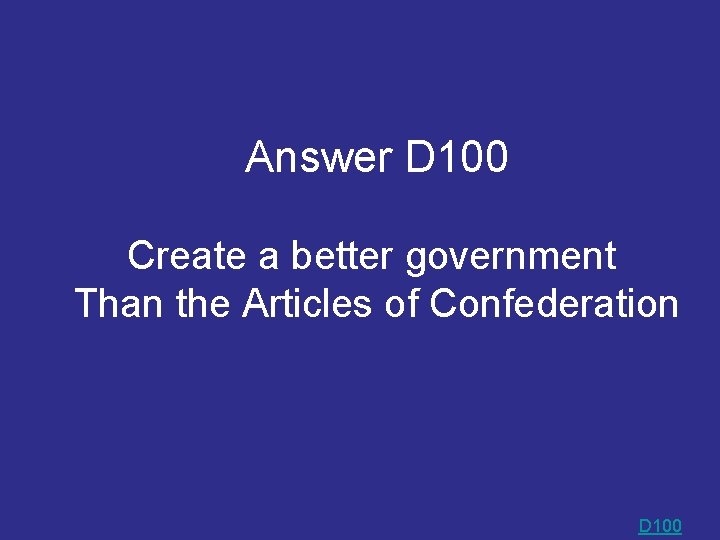 Answer D 100 Create a better government Than the Articles of Confederation D 100 Answer D 100 Create a better government Than the Articles of Confederation D 100