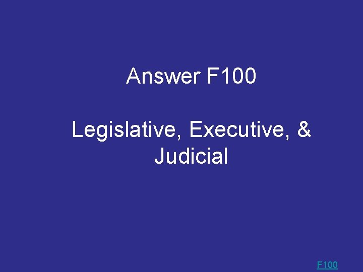 Answer F 100 Legislative, Executive, & Judicial F 100 Answer F 100 Legislative, Executive, & Judicial F 100