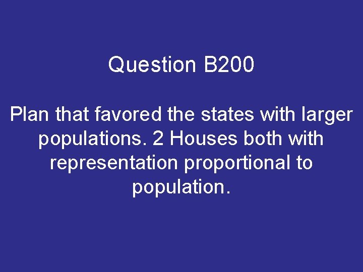 Question B 200 Plan that favored the states with larger populations. 2 Houses both Question B 200 Plan that favored the states with larger populations. 2 Houses both