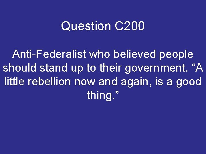 Question C 200 Anti-Federalist who believed people should stand up to their government. “A Question C 200 Anti-Federalist who believed people should stand up to their government. “A