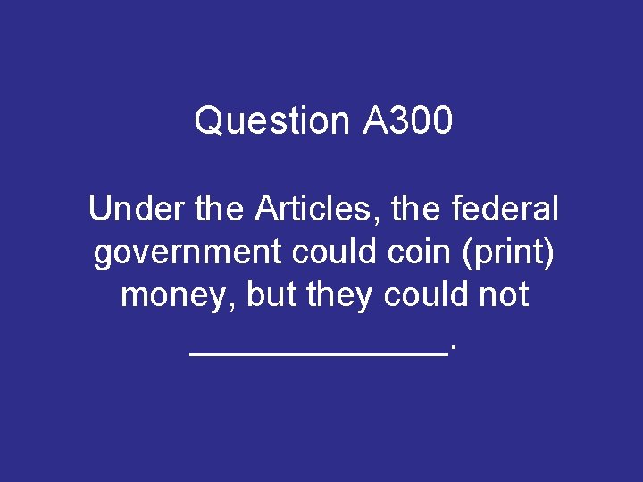 Question A 300 Under the Articles, the federal government could coin (print) money, but Question A 300 Under the Articles, the federal government could coin (print) money, but