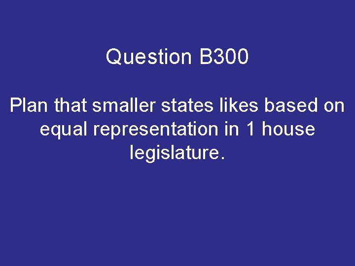 Question B 300 Plan that smaller states likes based on equal representation in 1 Question B 300 Plan that smaller states likes based on equal representation in 1