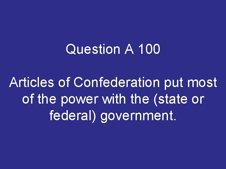 Question A 100 Articles of Confederation put most of the power with the (state Question A 100 Articles of Confederation put most of the power with the (state