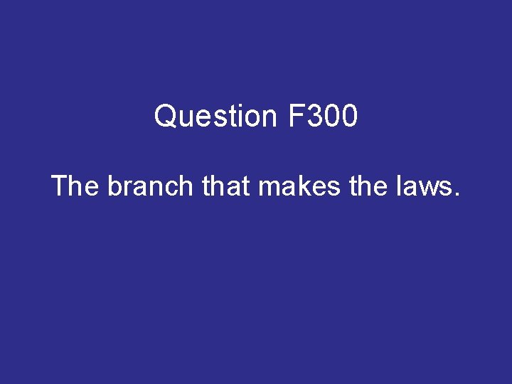 Question F 300 The branch that makes the laws. Question F 300 The branch that makes the laws.