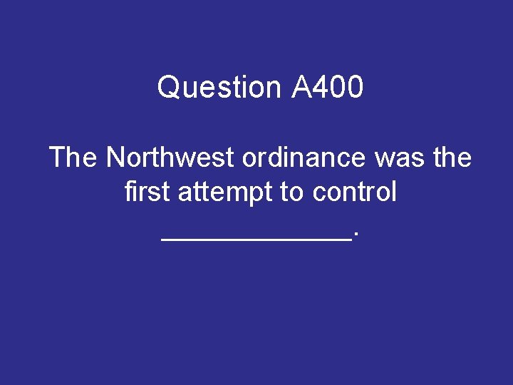 Question A 400 The Northwest ordinance was the first attempt to control ______. Question A 400 The Northwest ordinance was the first attempt to control ______.