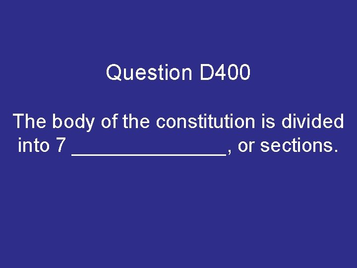 Question D 400 The body of the constitution is divided into 7 _______, or Question D 400 The body of the constitution is divided into 7 _______, or