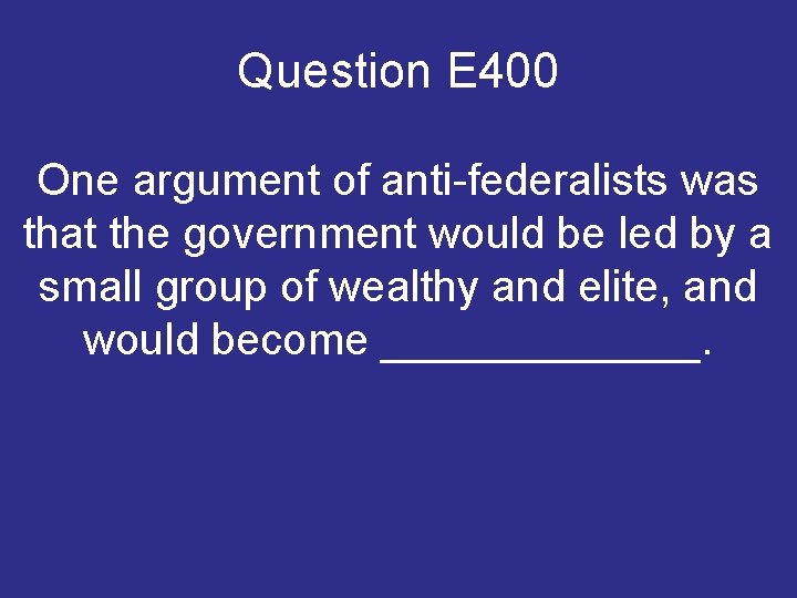 Question E 400 One argument of anti-federalists was that the government would be led Question E 400 One argument of anti-federalists was that the government would be led