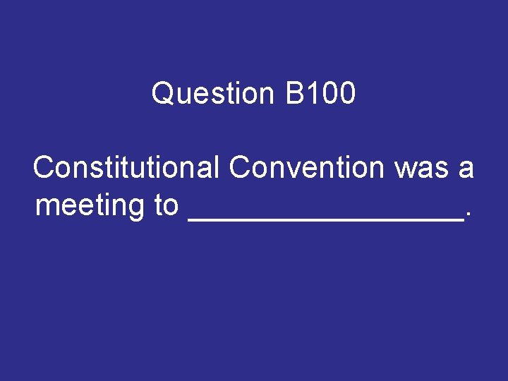 Question B 100 Constitutional Convention was a meeting to ________. Question B 100 Constitutional Convention was a meeting to ________.