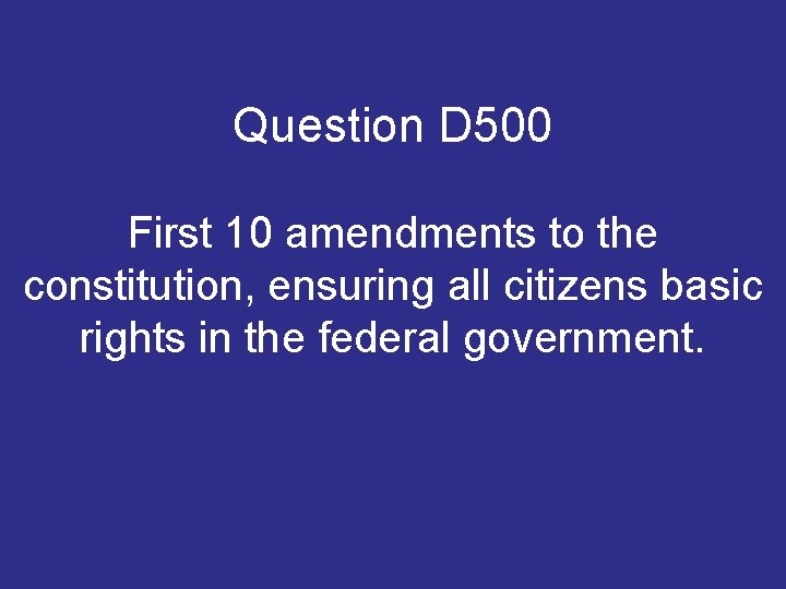 Question D 500 First 10 amendments to the constitution, ensuring all citizens basic rights Question D 500 First 10 amendments to the constitution, ensuring all citizens basic rights