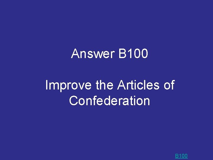 Answer B 100 Improve the Articles of Confederation B 100 Answer B 100 Improve the Articles of Confederation B 100