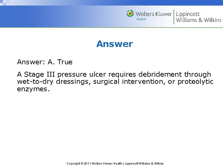 Answer: A. True A Stage III pressure ulcer requires debridement through wet-to-dry dressings, surgical Answer: A. True A Stage III pressure ulcer requires debridement through wet-to-dry dressings, surgical