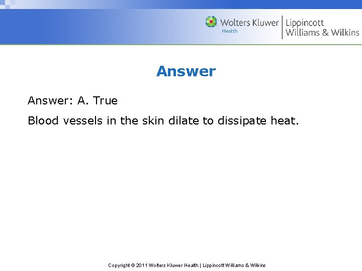 Answer: A. True Blood vessels in the skin dilate to dissipate heat. Copyright © Answer: A. True Blood vessels in the skin dilate to dissipate heat. Copyright ©