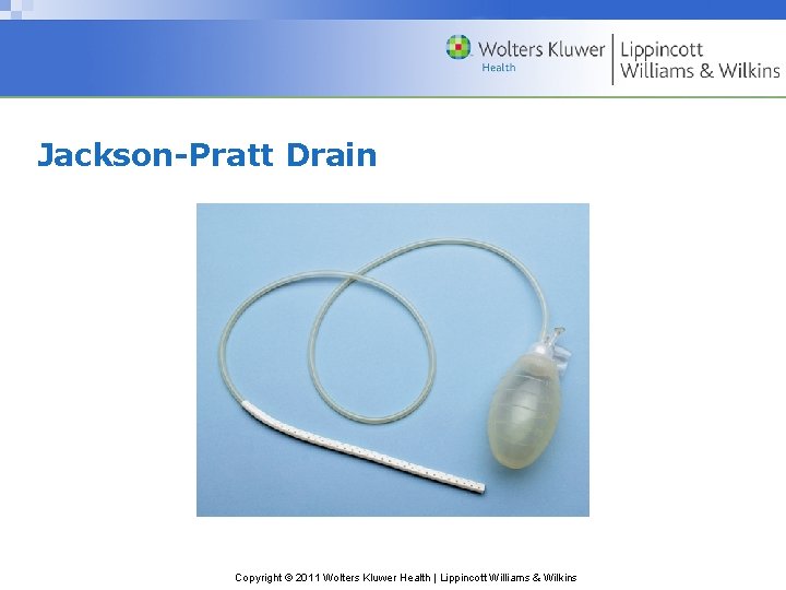 Jackson-Pratt Drain Copyright © 2011 Wolters Kluwer Health | Lippincott Williams & Wilkins Jackson-Pratt Drain Copyright © 2011 Wolters Kluwer Health | Lippincott Williams & Wilkins