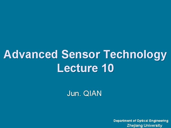 Advanced Sensor Technology Lecture 10 Jun. QIAN Department of Optical Engineering Zhejiang University 