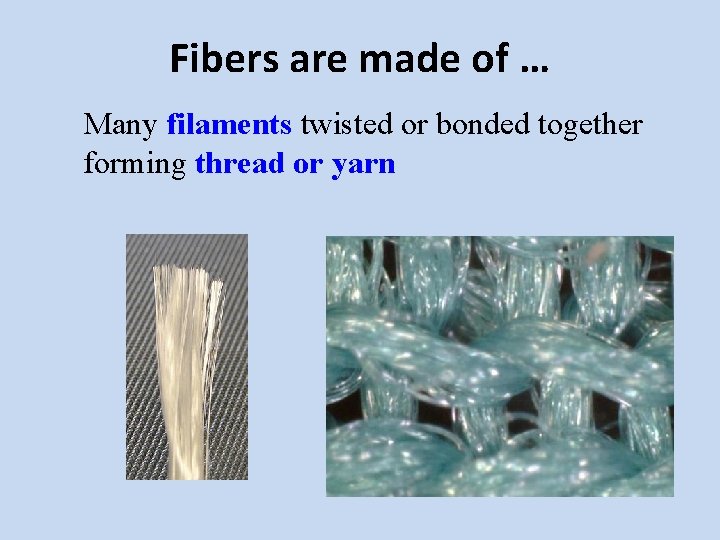 Fibers are made of … Many filaments twisted or bonded together forming thread or