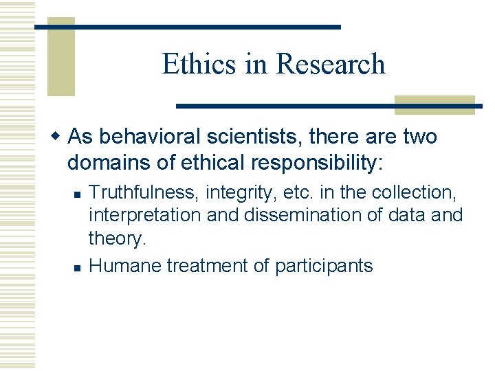 Ethics in Research w As behavioral scientists, there are two domains of ethical responsibility: