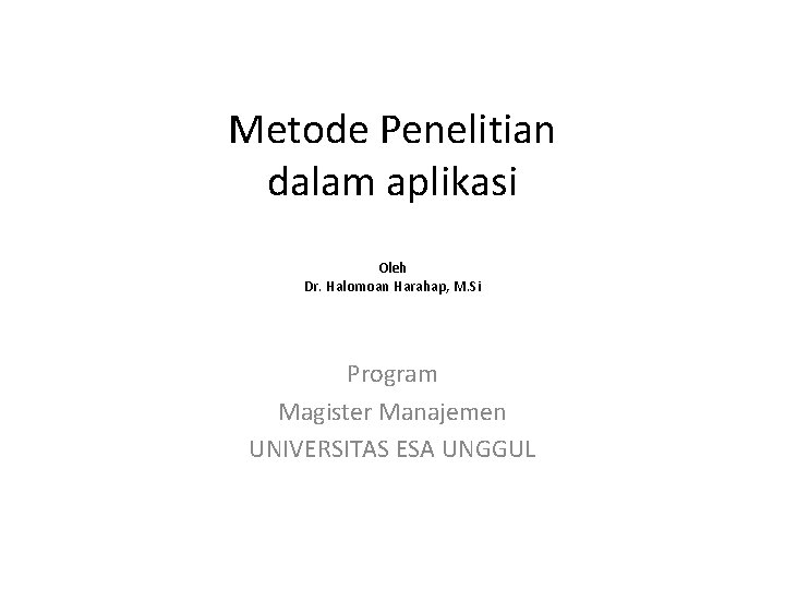 Metode Penelitian dalam aplikasi Oleh Dr. Halomoan Harahap, M. Si Program Magister Manajemen UNIVERSITAS