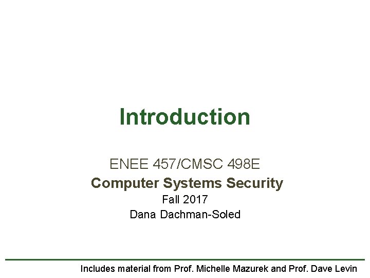 Introduction ENEE 457/CMSC 498 E Computer Systems Security Fall 2017 Dana Dachman-Soled Includes material