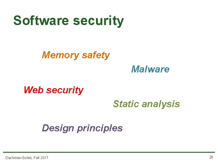 Software security Memory safety Malware Web security Static analysis Design principles Dachman-Soled, Fall 2017