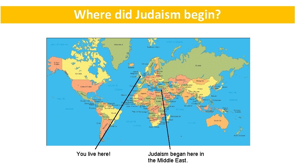 Where did Judaism begin? You live here! Judaism began here in the Middle East.