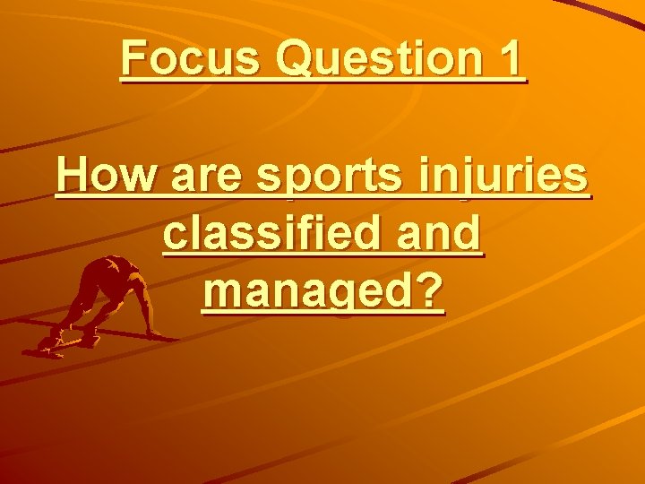 Focus Question 1 How are sports injuries classified and managed? 