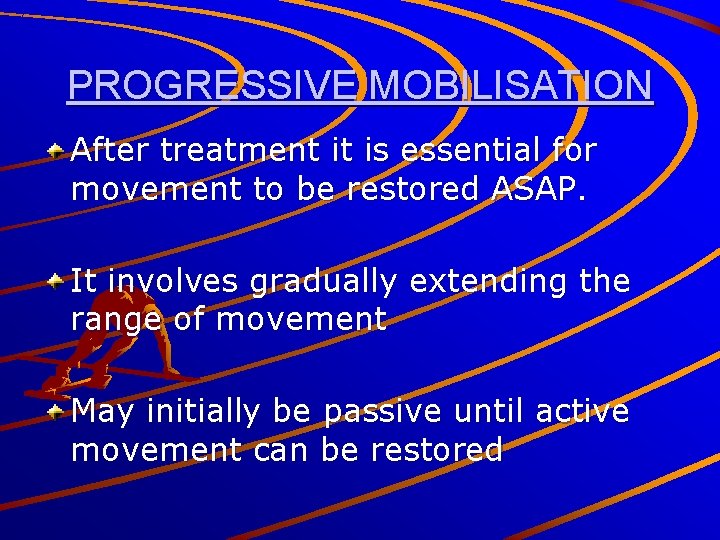 PROGRESSIVE MOBILISATION After treatment it is essential for movement to be restored ASAP. It