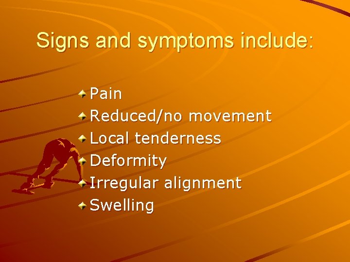 Signs and symptoms include: Pain Reduced/no movement Local tenderness Deformity Irregular alignment Swelling 