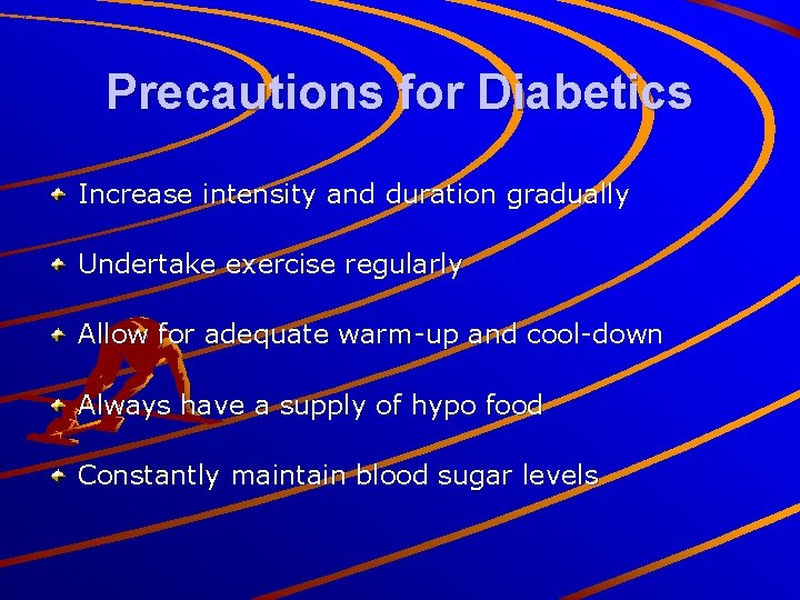 Precautions for Diabetics Increase intensity and duration gradually Undertake exercise regularly Allow for adequate