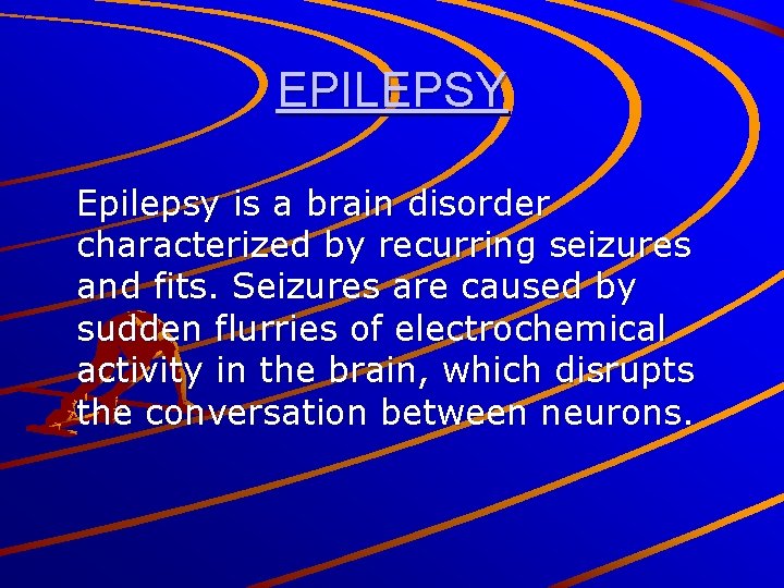EPILEPSY Epilepsy is a brain disorder characterized by recurring seizures and fits. Seizures are