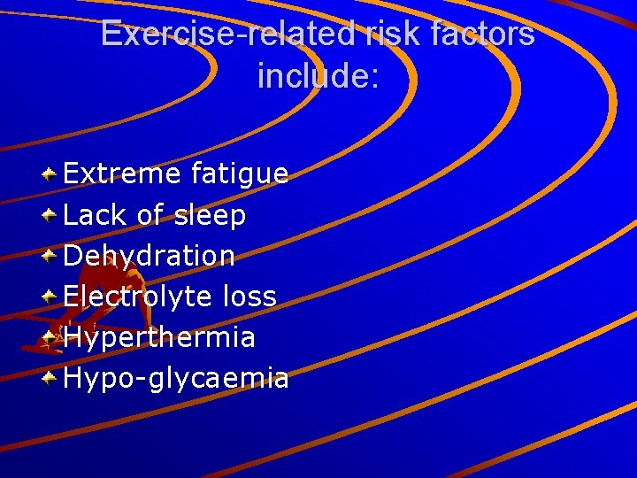 Exercise-related risk factors include: Extreme fatigue Lack of sleep Dehydration Electrolyte loss Hyperthermia Hypo-glycaemia