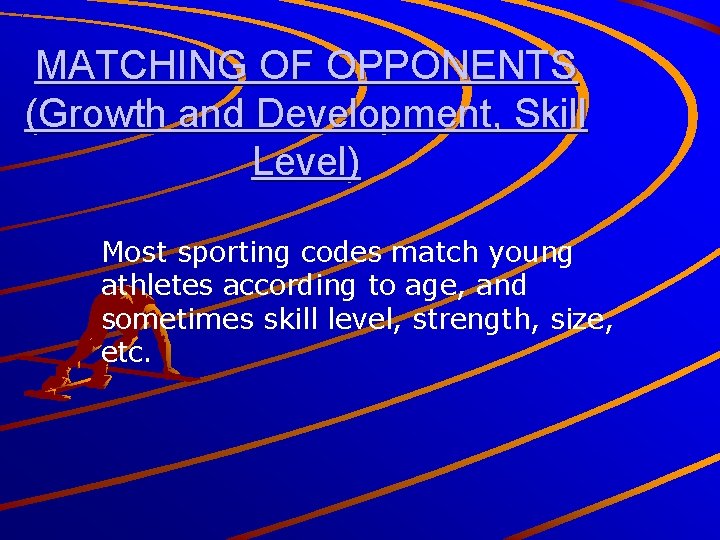 MATCHING OF OPPONENTS (Growth and Development, Skill Level) Most sporting codes match young athletes