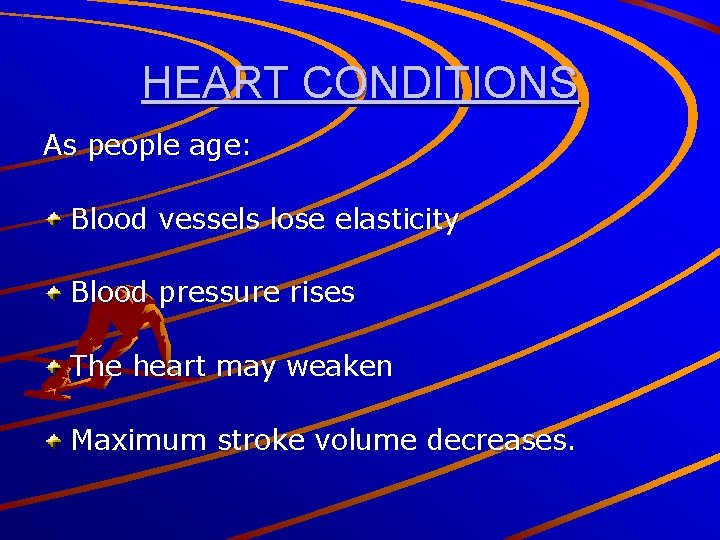 HEART CONDITIONS As people age: Blood vessels lose elasticity Blood pressure rises The heart