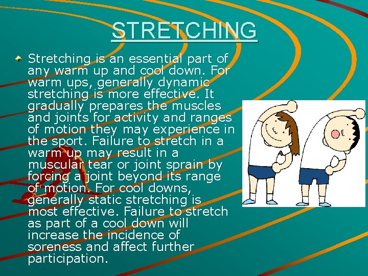 STRETCHING Stretching is an essential part of any warm up and cool down. For