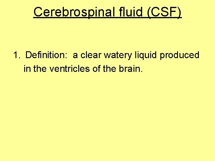 Cerebrospinal fluid (CSF) 1. Definition: a clear watery liquid produced in the ventricles of