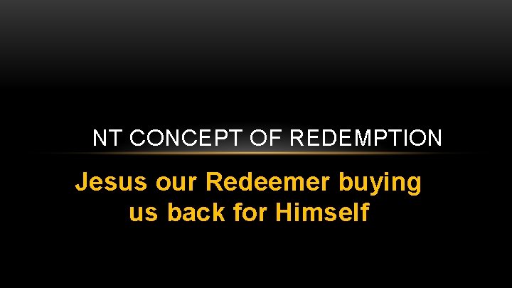 NT CONCEPT OF REDEMPTION Jesus our Redeemer buying us back for Himself 